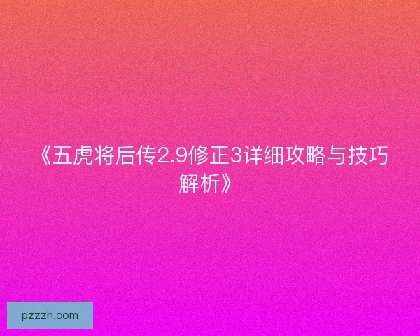 《五虎将后传2.9修正3详细攻略与技巧解析》