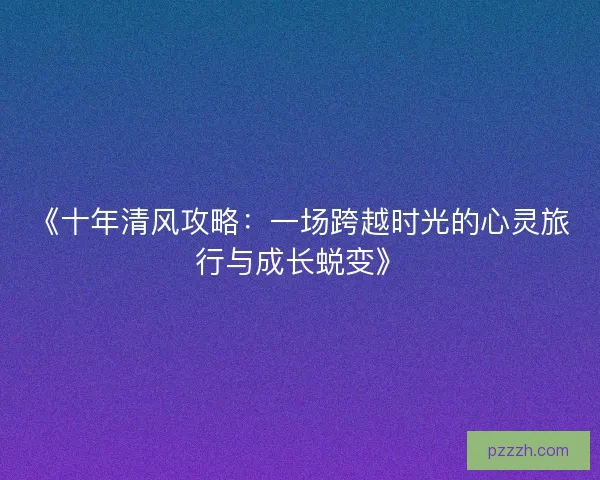 《十年清风攻略：一场跨越时光的心灵旅行与成长蜕变》