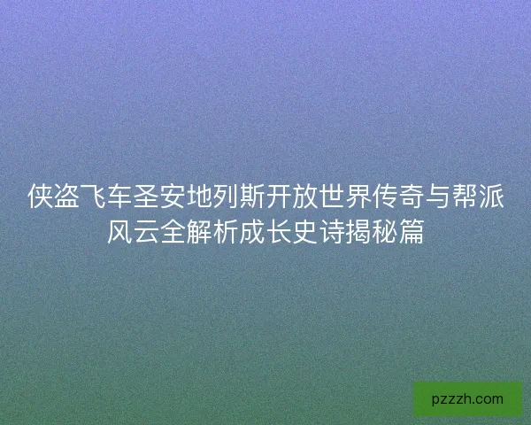 侠盗飞车圣安地列斯开放世界传奇与帮派风云全解析成长史诗揭秘篇