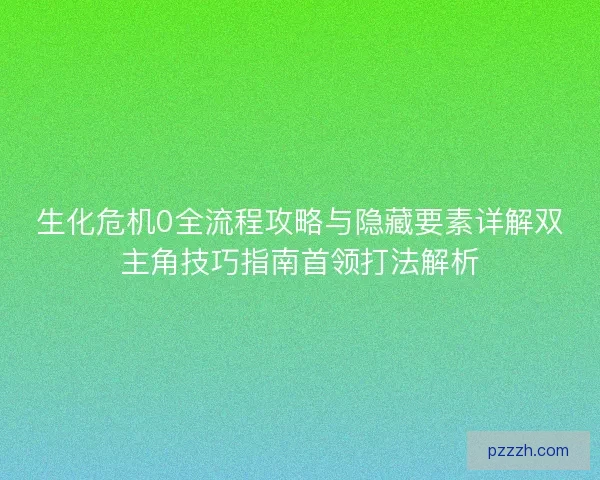 生化危机0全流程攻略与隐藏要素详解双主角技巧指南首领打法解析