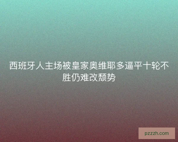 西班牙人主场被皇家奥维耶多逼平十轮不胜仍难改颓势